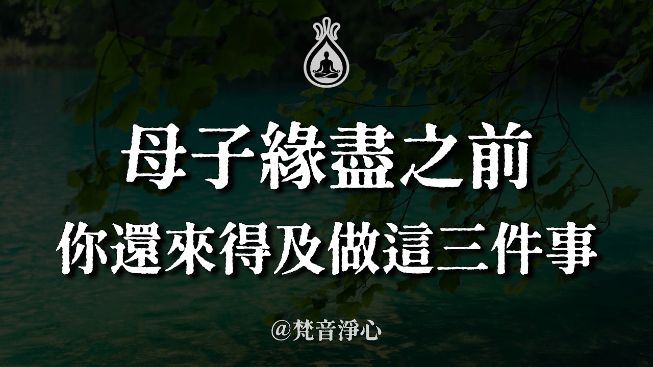 母子緣盡之前，你還來得及做這三件事。你給的是全部，他要的是空間，這中間的落差誰都沒有錯，但有些話現在不懂，以後就來不及了。 #梵音淨心 #母子關係 #放手的愛 #親情智慧 #人生修行
