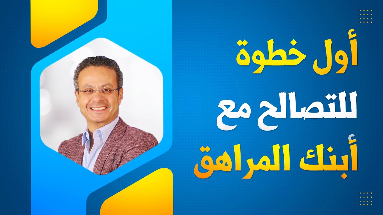 أول خطوة للتصالح مع أبنك المراهق- التعامل مع سن المراهقة