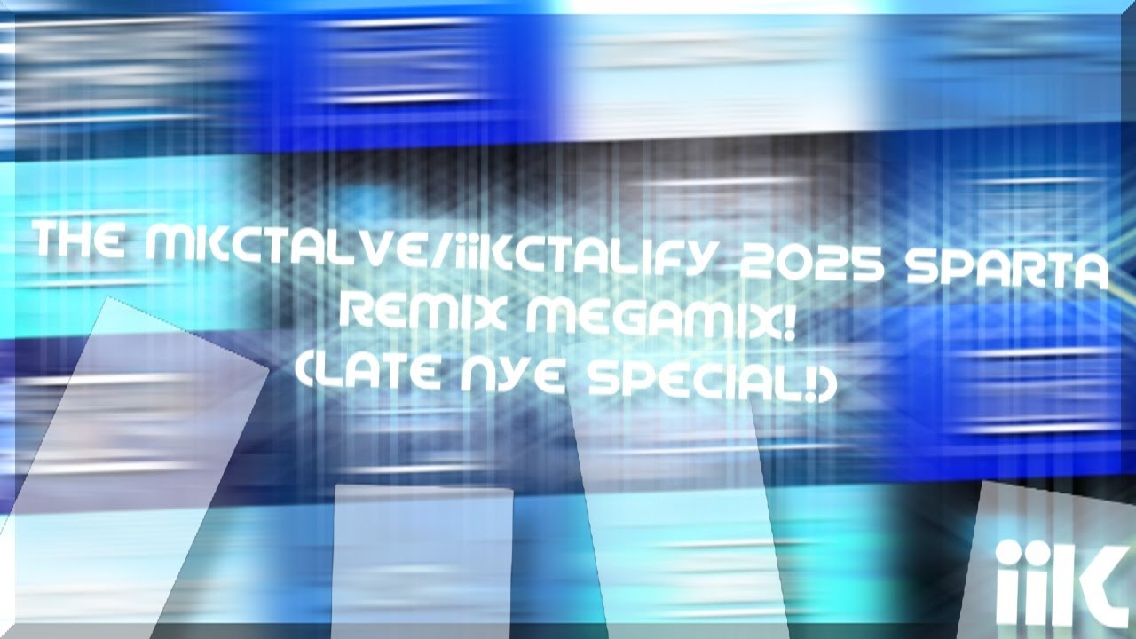 (Late NYE Special!) The MKCTALVE/iiKCTAlify 2025 Sparta Remix Megamix!