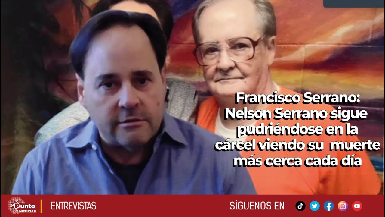 Francisco Serrano: Nelson Serrano sigue pudriéndose en la cárcel viendo su muerte más cerca cada día