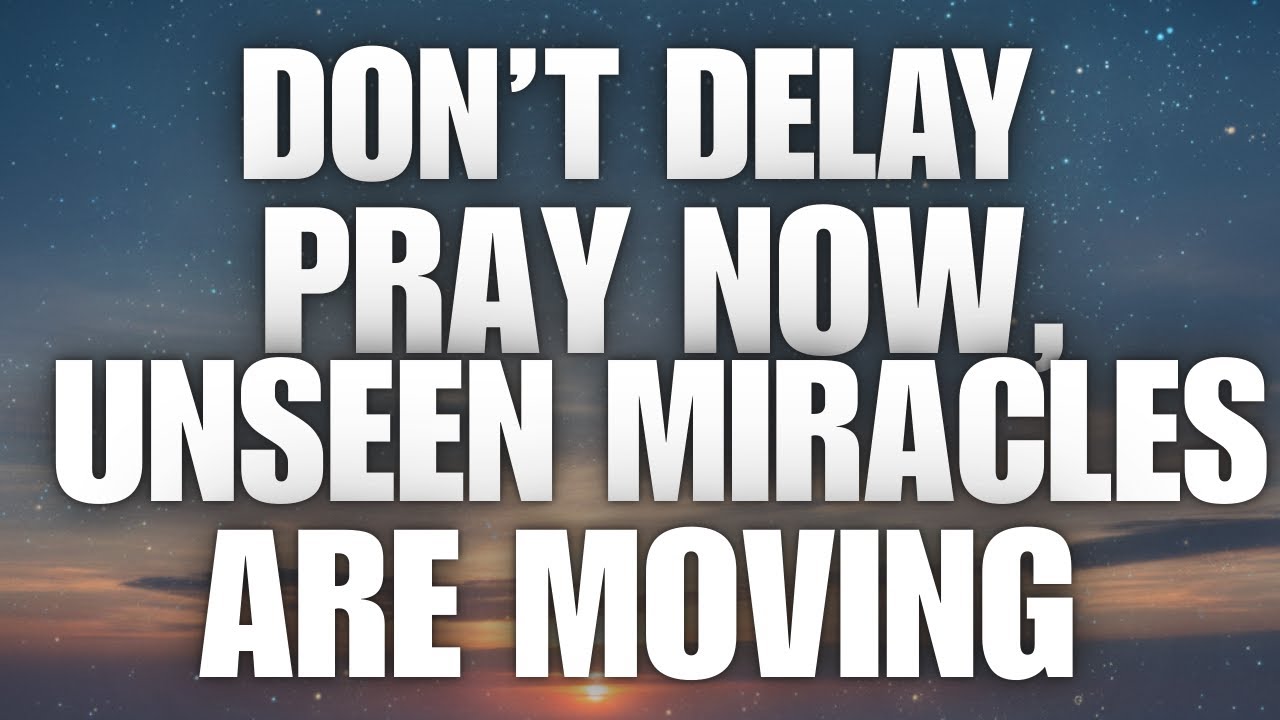 Don’t Delay — Pray Now, Unseen Miracles Are Moving