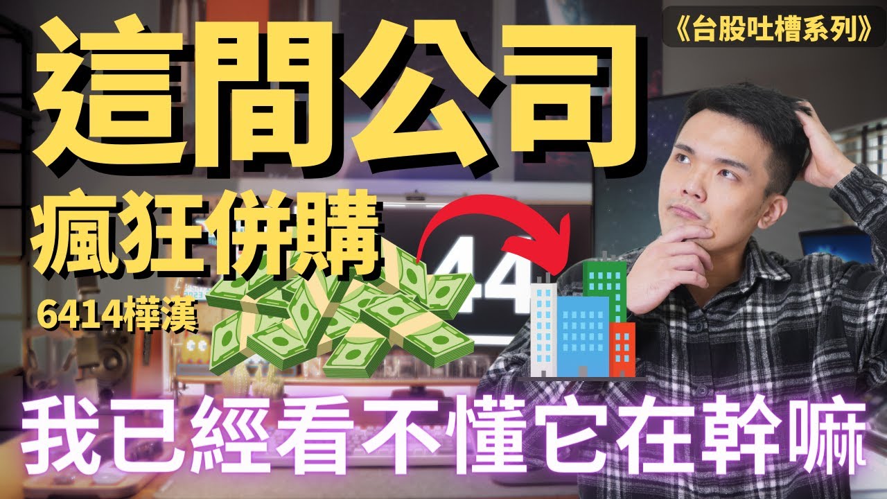 這間公司，正在瘋狂併購，過度併購的企業值得投資嗎?｜6414樺漢｜ William.L