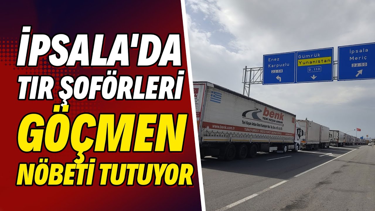 İpsala'da tır şoförleri göçmen nöbeti tutuyor! 
