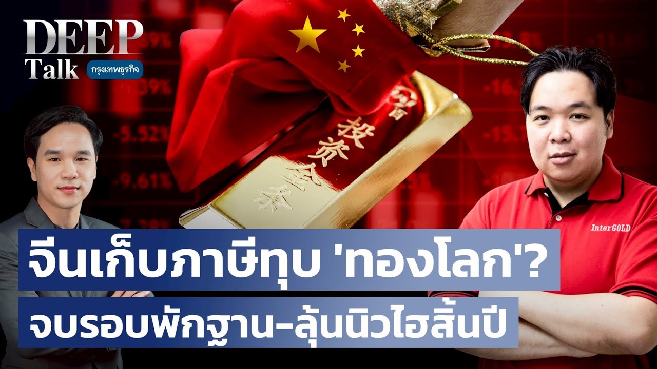 จีนเก็บภาษีทุบ ‘ทองโลก’? จบรอบพักฐาน-ลุ้นนิวไฮสิ้นปี  |  DEEP Talk