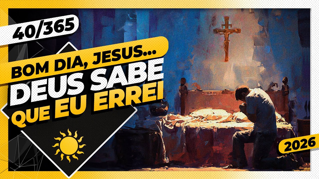 DEUS SABE QUE EU ERREI - Bom dia, Jesus! 40/365 (2026)
