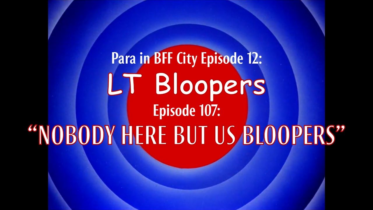 Para in BFF City Episode 12: LT Bloopers 107: Nobody Here But Us Bloopers