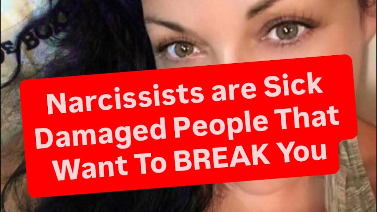 Narcissists are Sick Damaged People That Want To BREAK You