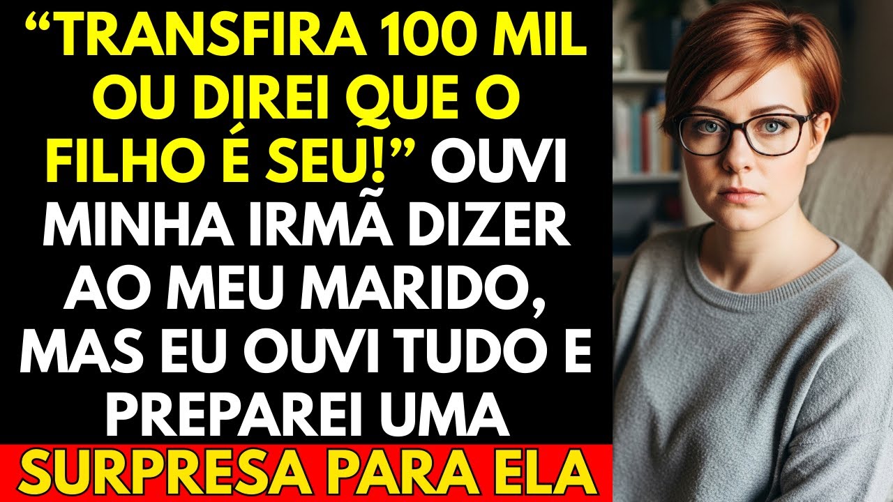 “Transfira 100 Mil Ou Direi Que o Filho é Seu” Ouvi Minha Irmã Dizer Ao Meu Marido, Mas eu Ouvi Tudo