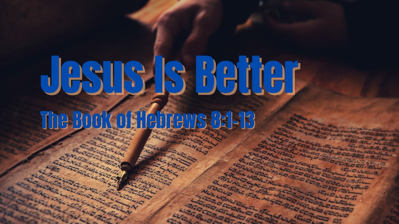 Jesus Is Better - The Book of Hebrews 8:1-13