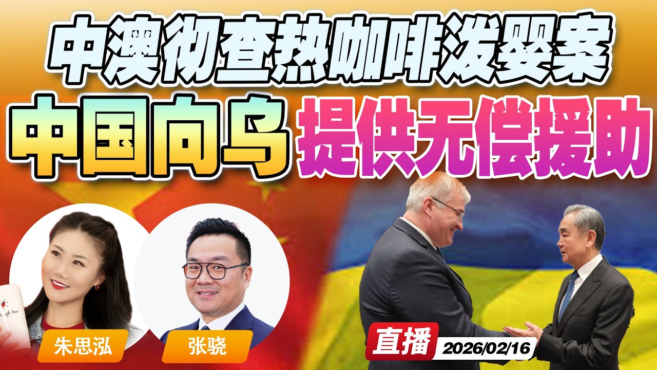 中国突然出手！宣布向乌克兰提供无偿能源设备援助！乌克兰邀王毅访问 | 中澳联合 彻查中国公民澳洲热咖啡泼婴案《午安新西兰》20260216