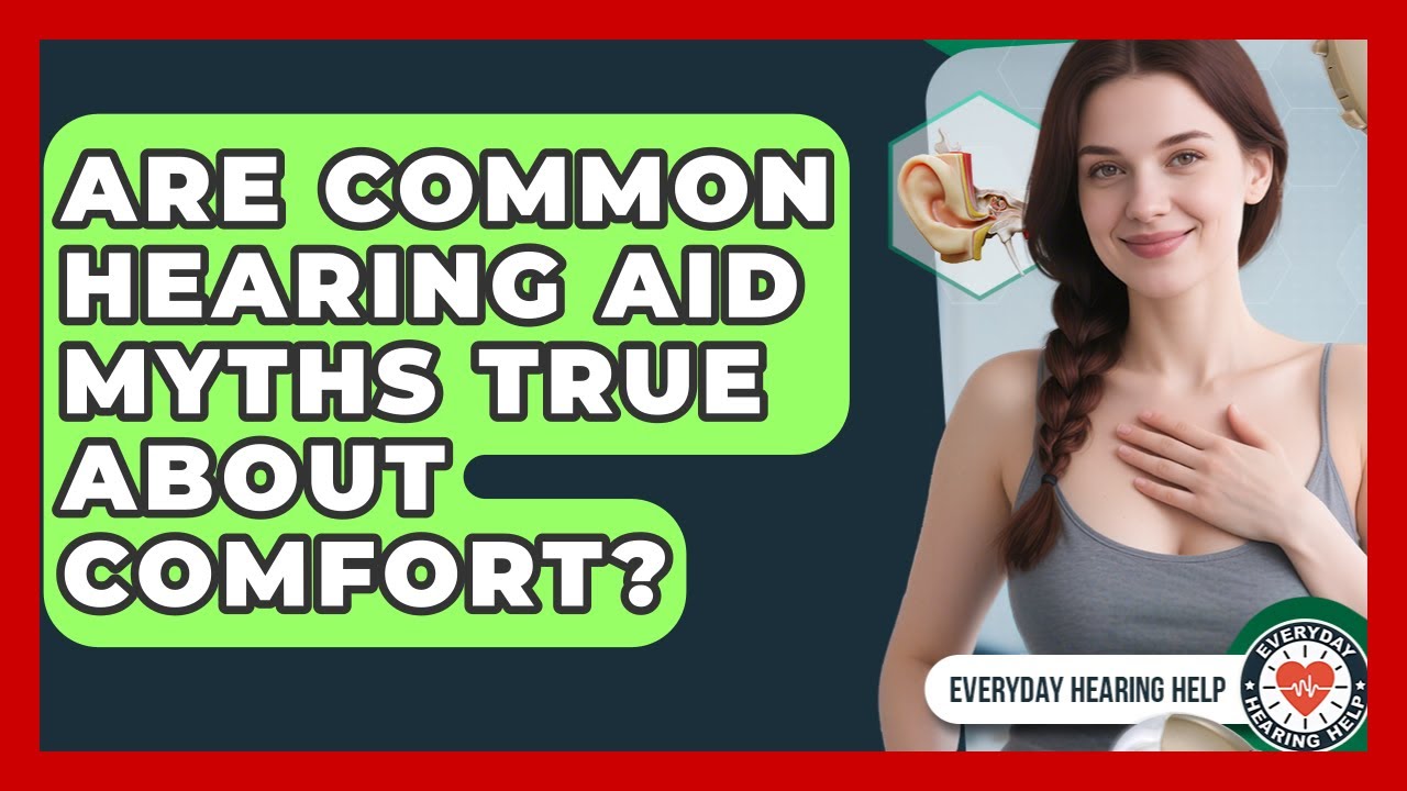 Are Common Hearing Aid Myths True About Comfort? - Everyday Hearing Help