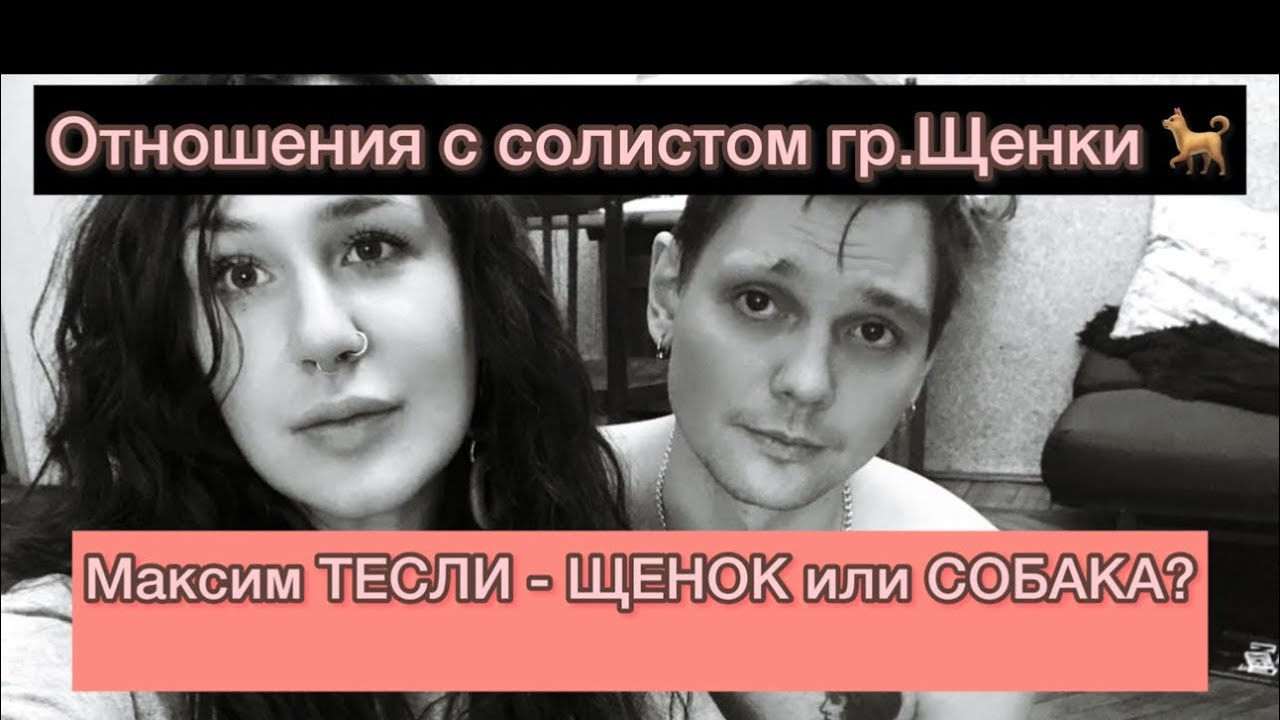 Отношения с солистом группы Щенки. Максим Тесли — ЩЕНОК или СОБАКА?  История любви, часть 1.