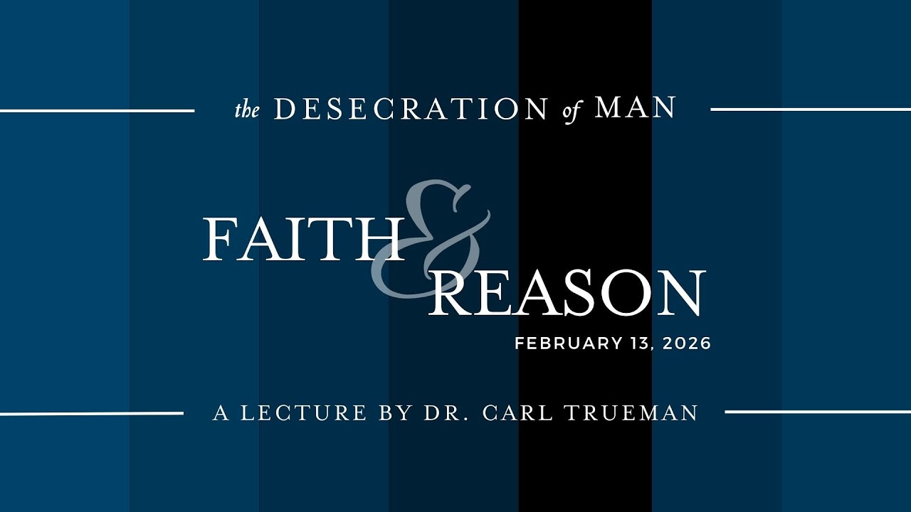 Faith & Reason  |  The Desecration of Man  |  Dr. Carl Trueman  |  PHC  |  2026