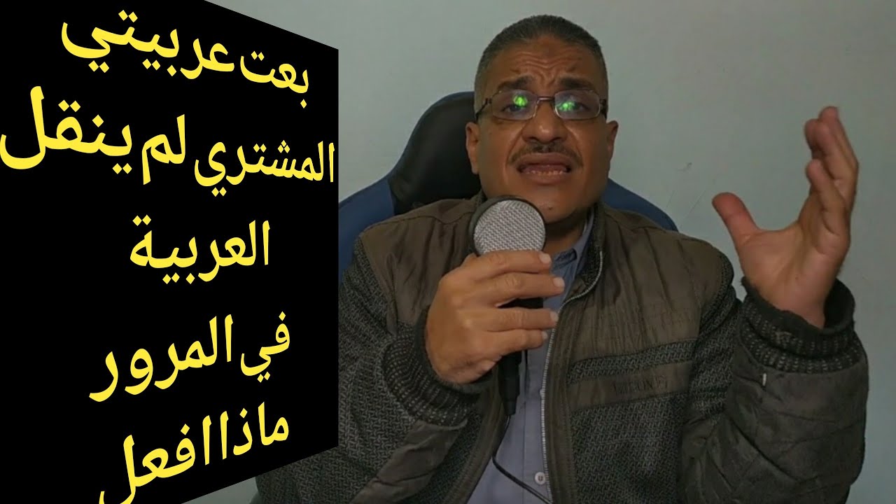 السؤال اليومي المتكرر بعت عربيتي والمشتري لم ينقل الرخصة باسمه في المرور . ما العمل ؟