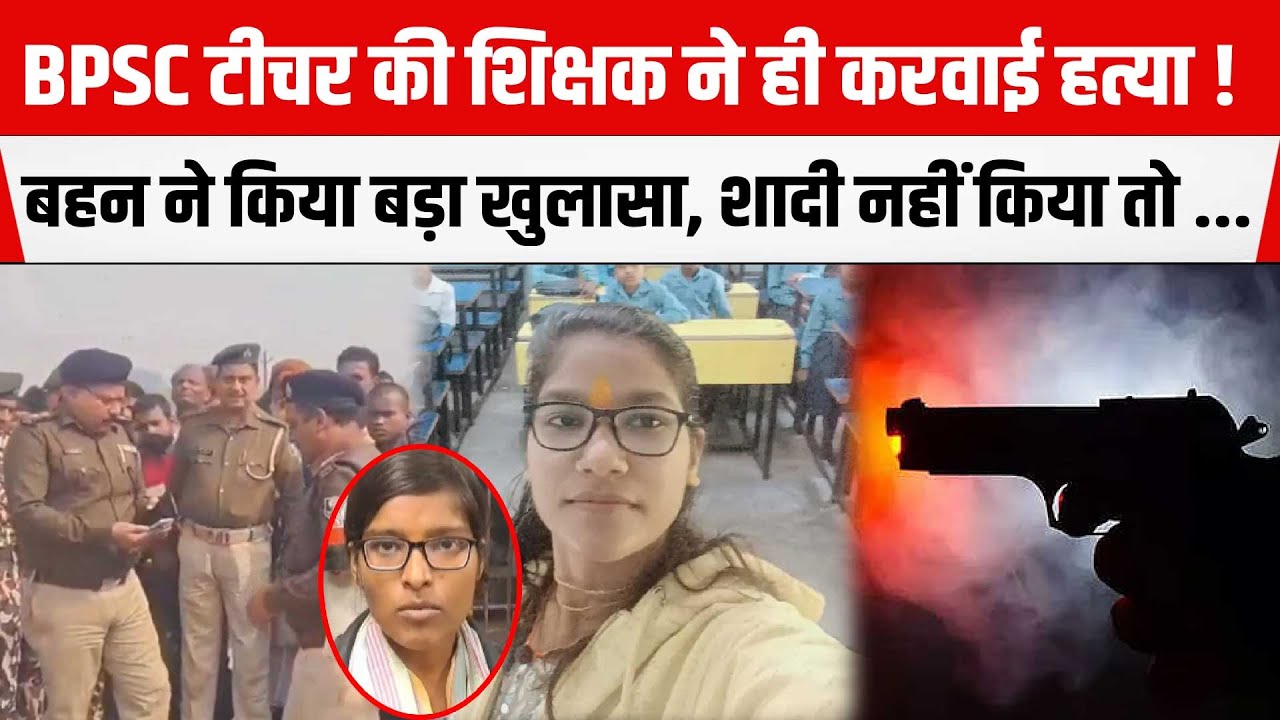 BIHAR : BPSC टीचर की शिक्षक ने ही करवाई ह/त्या ! बहन ने किया बड़ा खुलासा,शिक्षा विभाग भी कटघरे में !