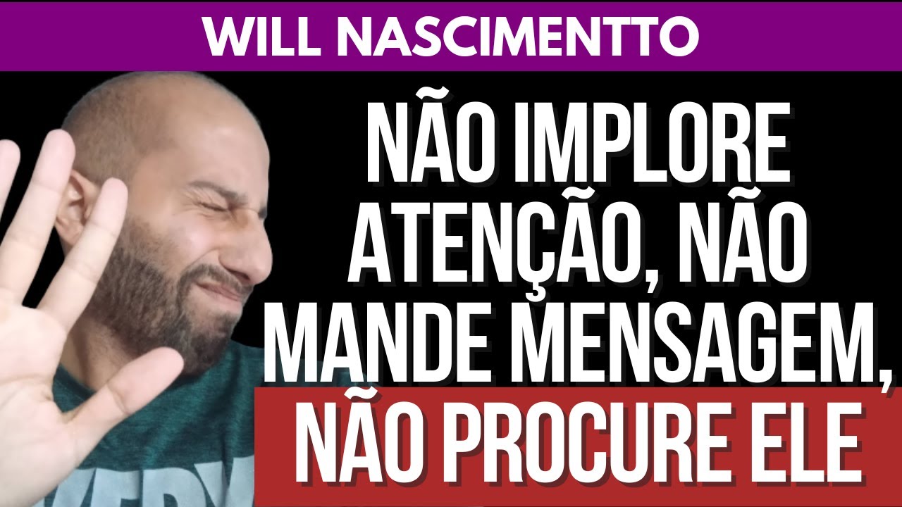 NÃO IMPLORE ATENÇÃO, NÃO MANDE MENSAGEM, NÃO PROCURE ELE... | Will Nascimentto