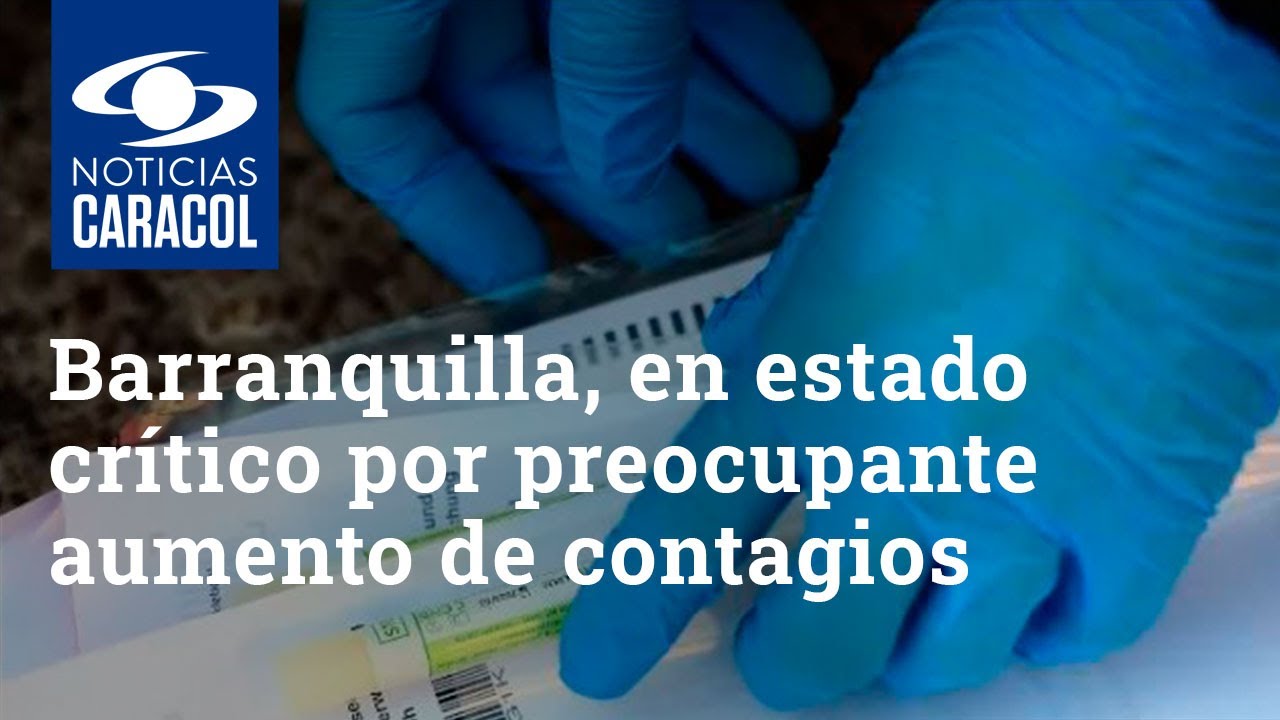 Barranquilla, en estado crítico por preocupante aumento de contagios de coronavirus