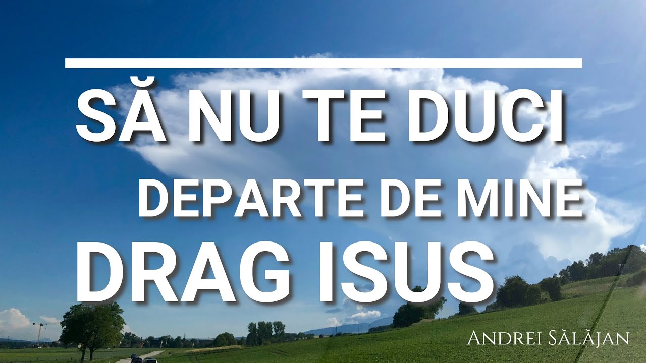 Andrei Sălăjan - SĂ NU TE DUCI DEPARTE DE MINE DRAG ISUS