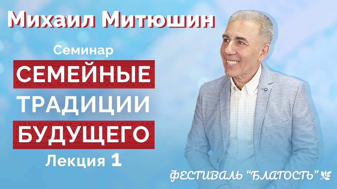 Семинар СЕМЕЙНЫЕ ТРАДИЦИИ БУДУЩЕГО. Лекция 1. Фестиваль Благость, 17 мая 2021г. Михаил Митюшин