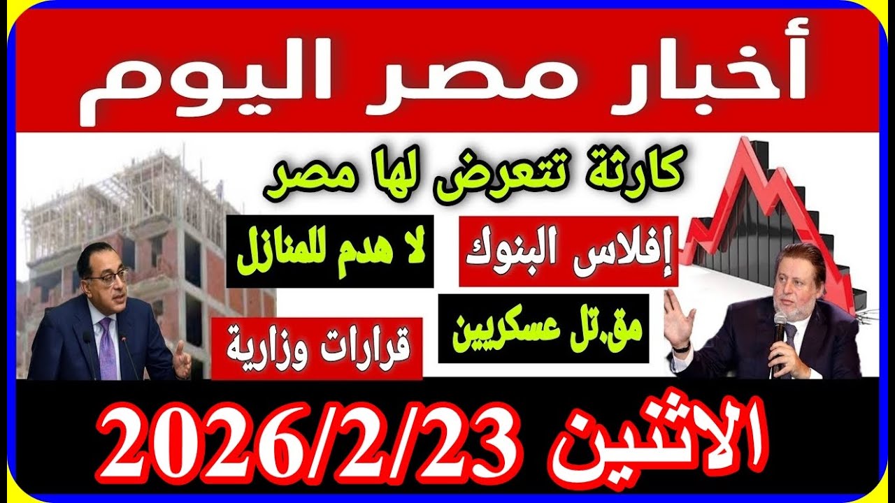 اخبار مصر اليوم الاثنين 2026/2/23 اقالة الحكومة تعديل قانون المعاشات فرحة كبار السن الغاء الايجار