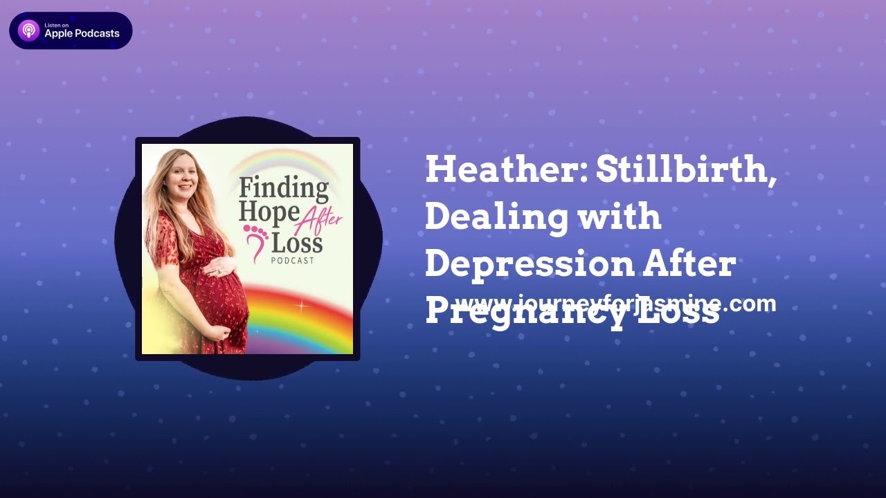 Finding Hope After Loss - Heather: Stillbirth, Dealing with Depression After Pregnancy Loss