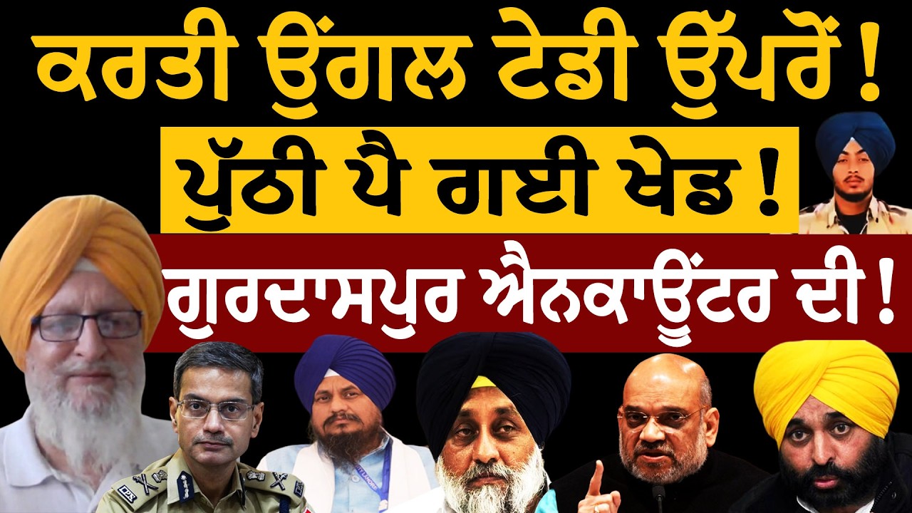 ਕਰਤੀ ਉਂਗਲ ਟੇਡੀ ਉੱਪਰੋਂ! ਪੁੱਠੀ ਪੈ ਗਈ ਖੇਡ! ਗੁਰਦਾਸਪੁਰ ਐਨਕਾ/ਊਂਟਰ ਦੀ! ਜਸਬੀਰ ਸਿੰਘ ਪੱਟੀ ਤੋਂ ਸੁਣੋ