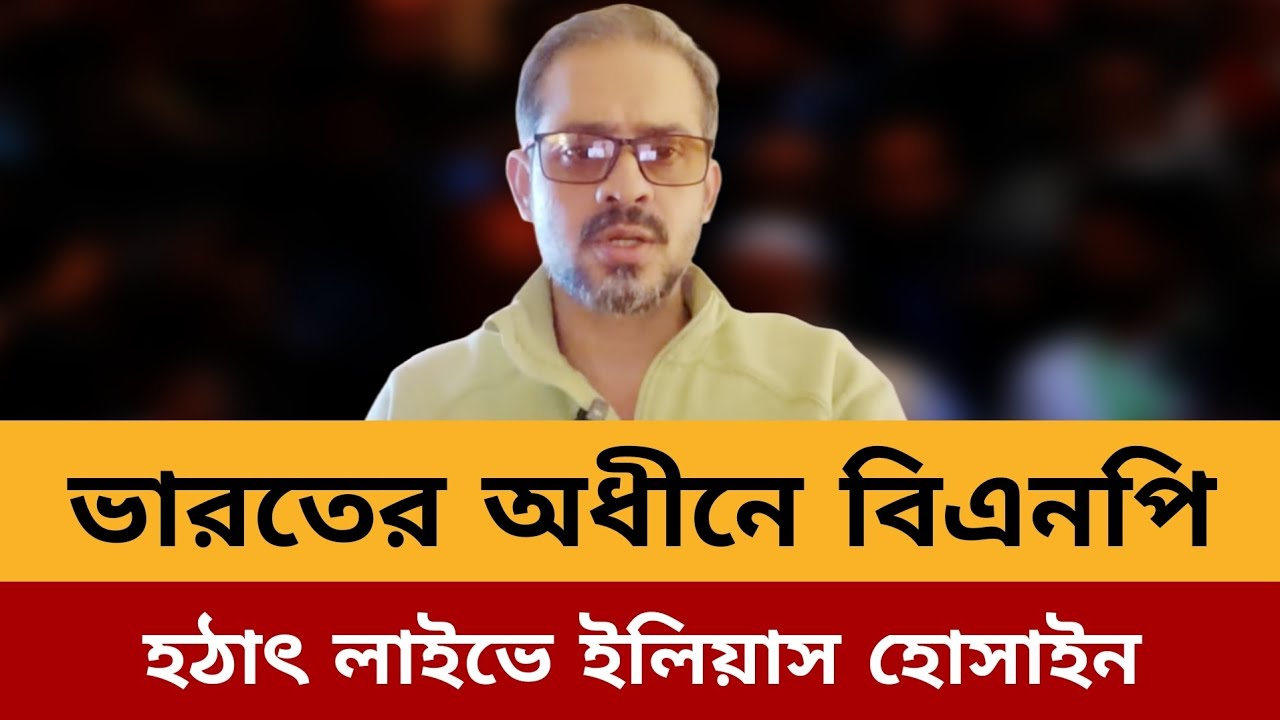 ভারতের অধীনে বিএনপি। হঠাৎ লাইভে ইলিয়াস হোসাইন।ইলিয়াস হোসাইন।elias hossain new video today 