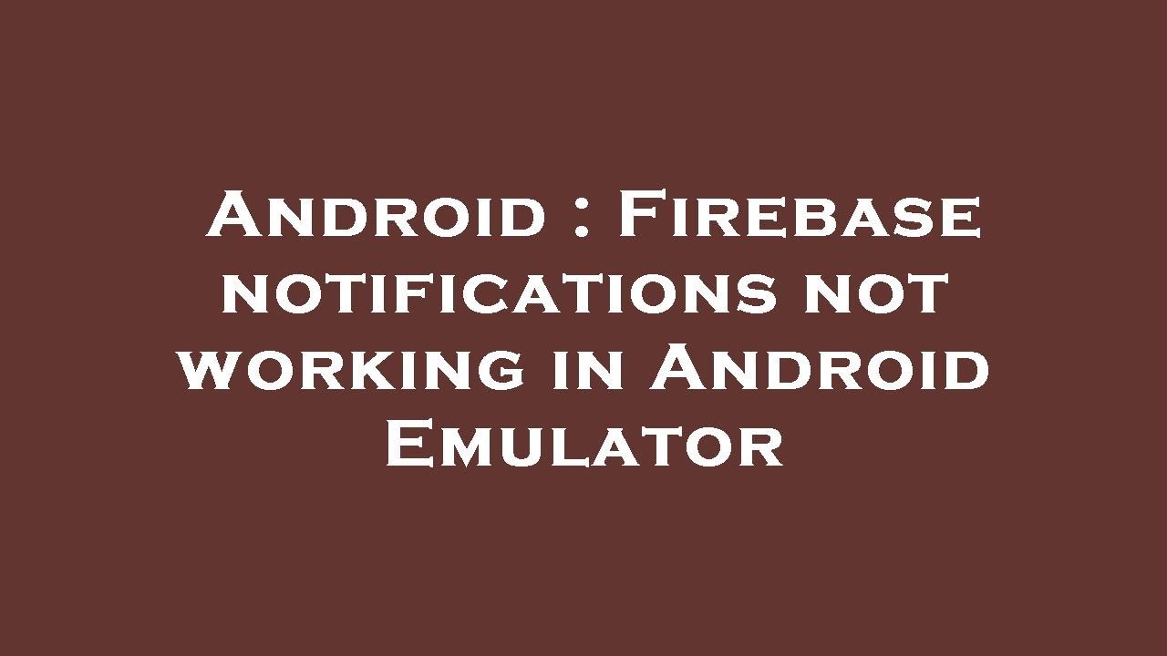Android : Firebase notifications not working in Android Emulator