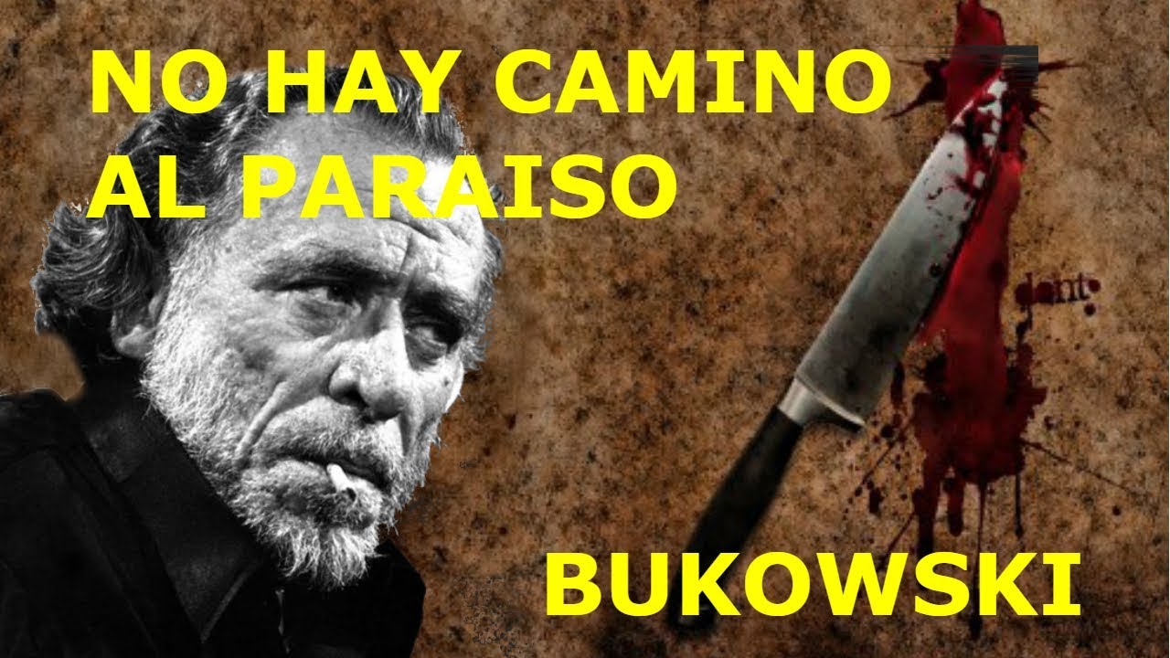 NO HAY CAMINO AL PARAÍSO. Bukowski