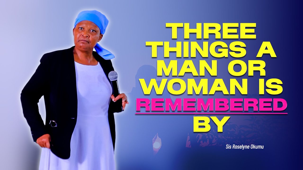 Three Things a Man Or Woman Is REMEMBERED By - Sis Roselyne Okumu