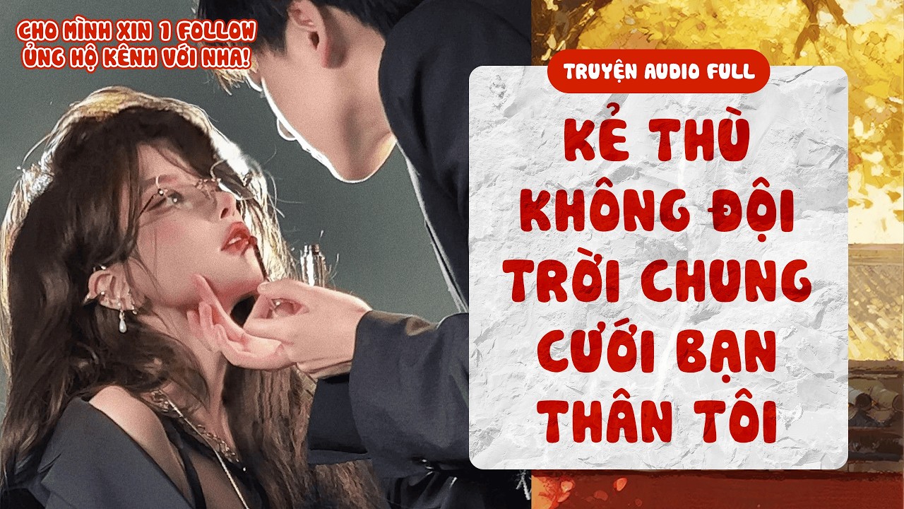 [ TRUYỆN AUDIO FULL ] Kẻ Thù Không Đội Trời Chung Cưới Bạn Thân Tôi | Mục Nhất Nặc Audio