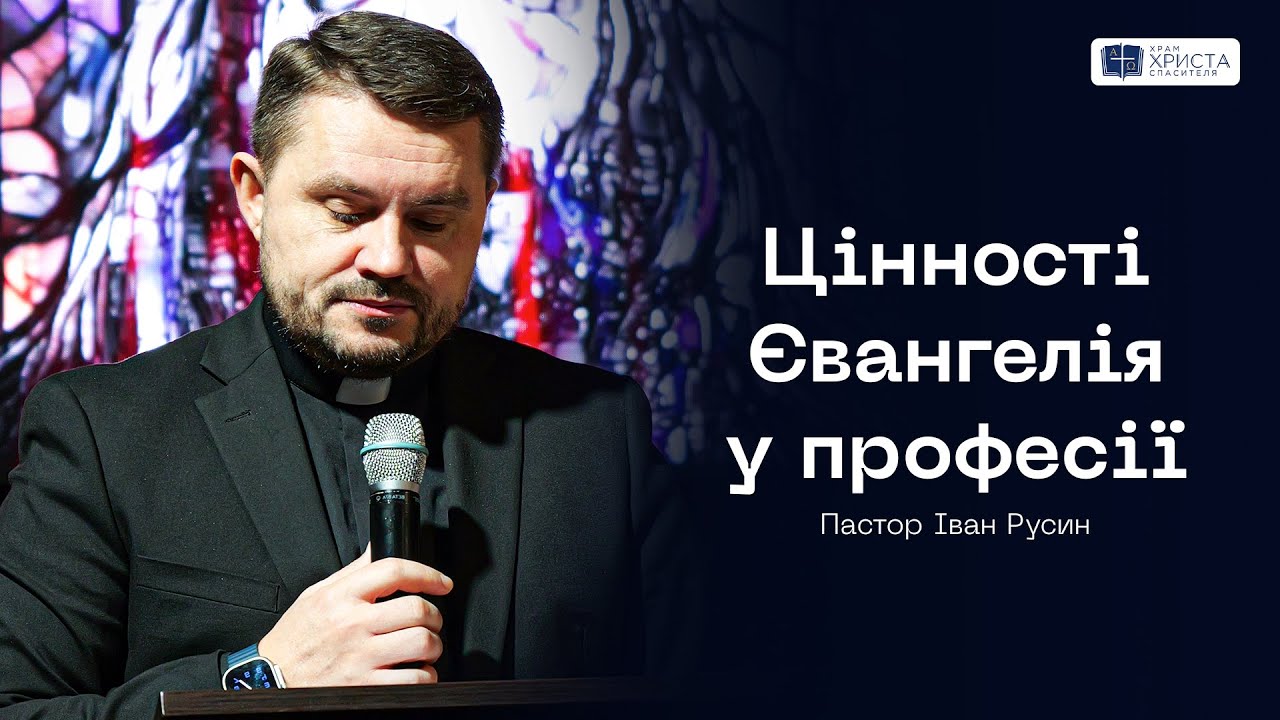 Цінності Євангелія у професії / Пастор Іван Русин / Храм Христа Спасителя м.Київ