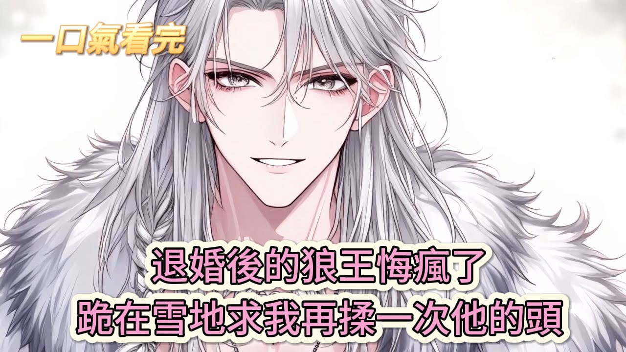 【完結文】《他每天都在獸世艱難求生》救命！退婚後的狼王悔瘋了，跪在雪地求我再揉一次他的頭