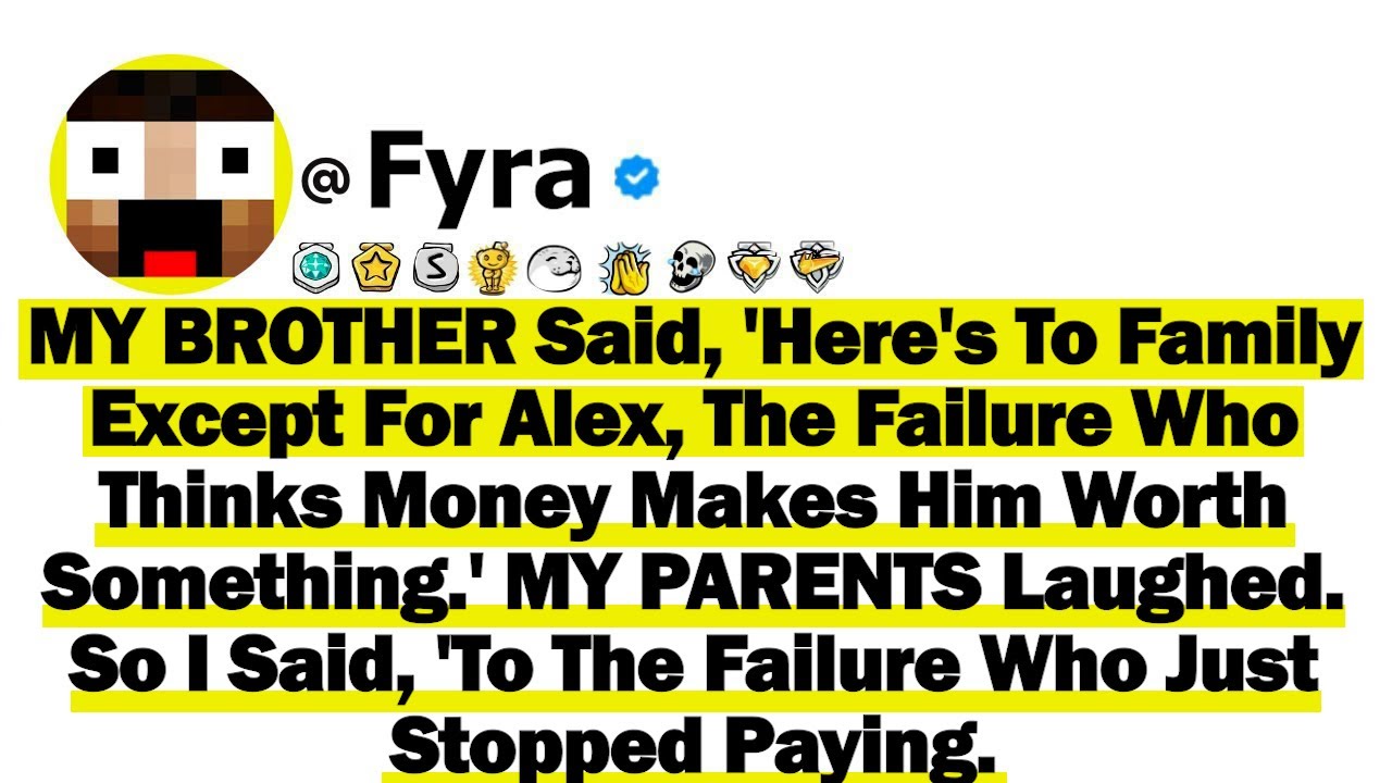 MY BROTHER Said, 'Here's To Family   Except For Alex, The Failure Who Thinks Money Makes Him Worth S
