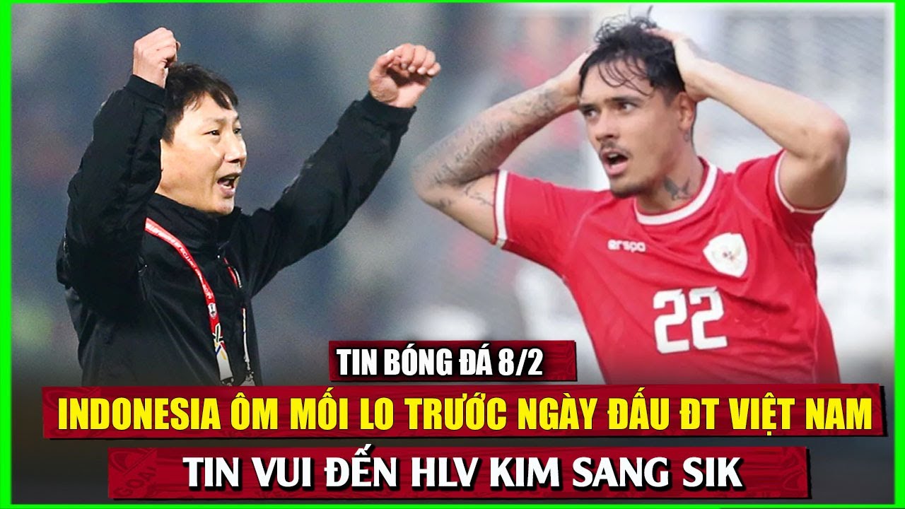 🔴 TIN BÓNG ĐÁ 8/2 | INDONESIA ÔM MỐI LO TRƯỚC NGÀY ĐẤU ĐT VIỆT NAM, TIN VUI ĐẾN HLV KIM SANG SIK