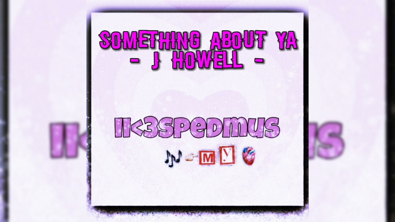 Something about ya J Howell - sped up (requested)