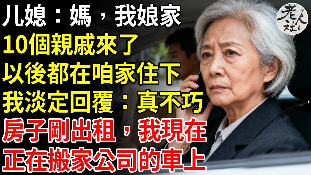 媳婦發訊息：媽，我娘家10個親戚來了，今晚都在咱家住下，我淡定回覆：真不巧，房子剛才出租了，我現在正在搬家公司的車上#養老#退休金#不肖子孫#老年生活#老人社