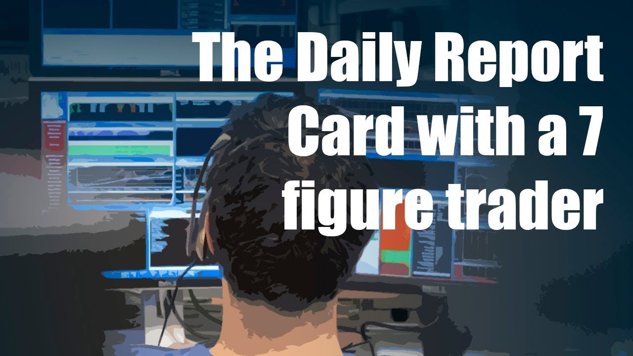 The Daily Report Card with a 7 figure trader
