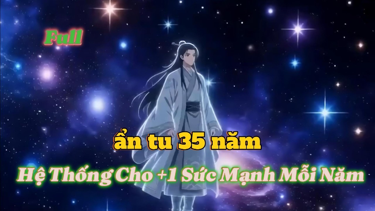 Full Hệ Thống Cho +1 Sức Mạnh Mỗi Năm Ta Ẩn Tu 35 Năm