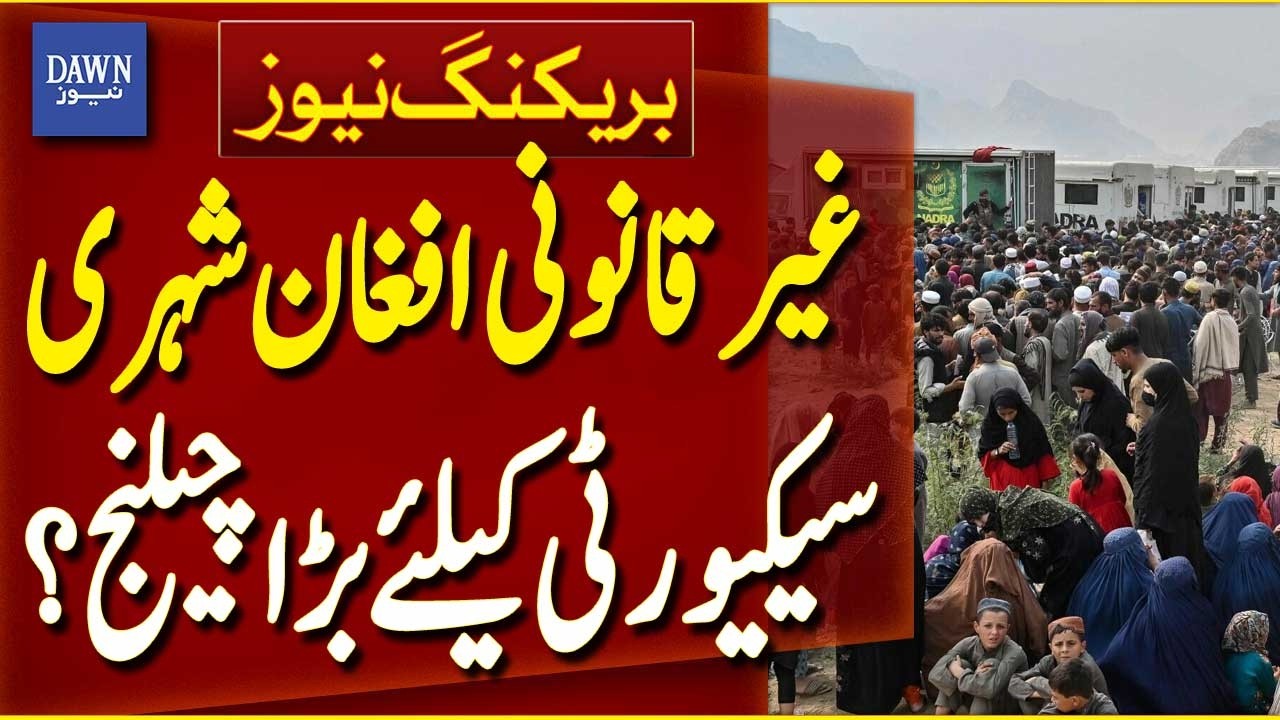Illegal Afghan Citizens Become Security Challenge for Pakistan and World | Breaking News | Dawn News