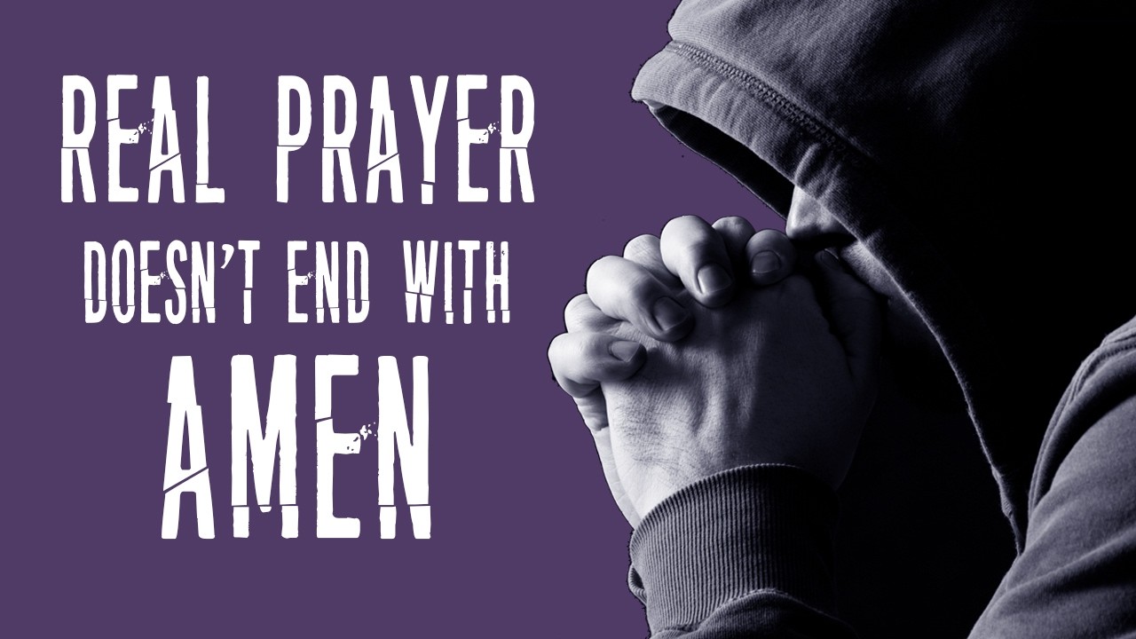 Real Prayer Doesn't End with Amen