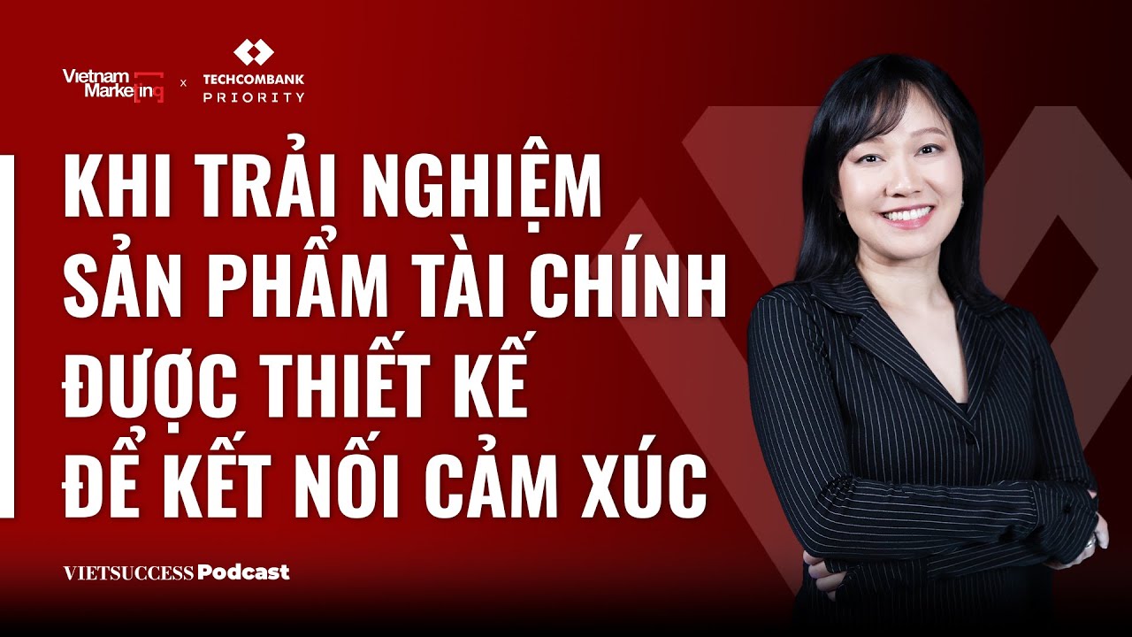VN MKT07: Techcombank thiết kế trải nghiệm sản phẩm để kết nối cảm xúc - Thảo Tôn,MKT Director