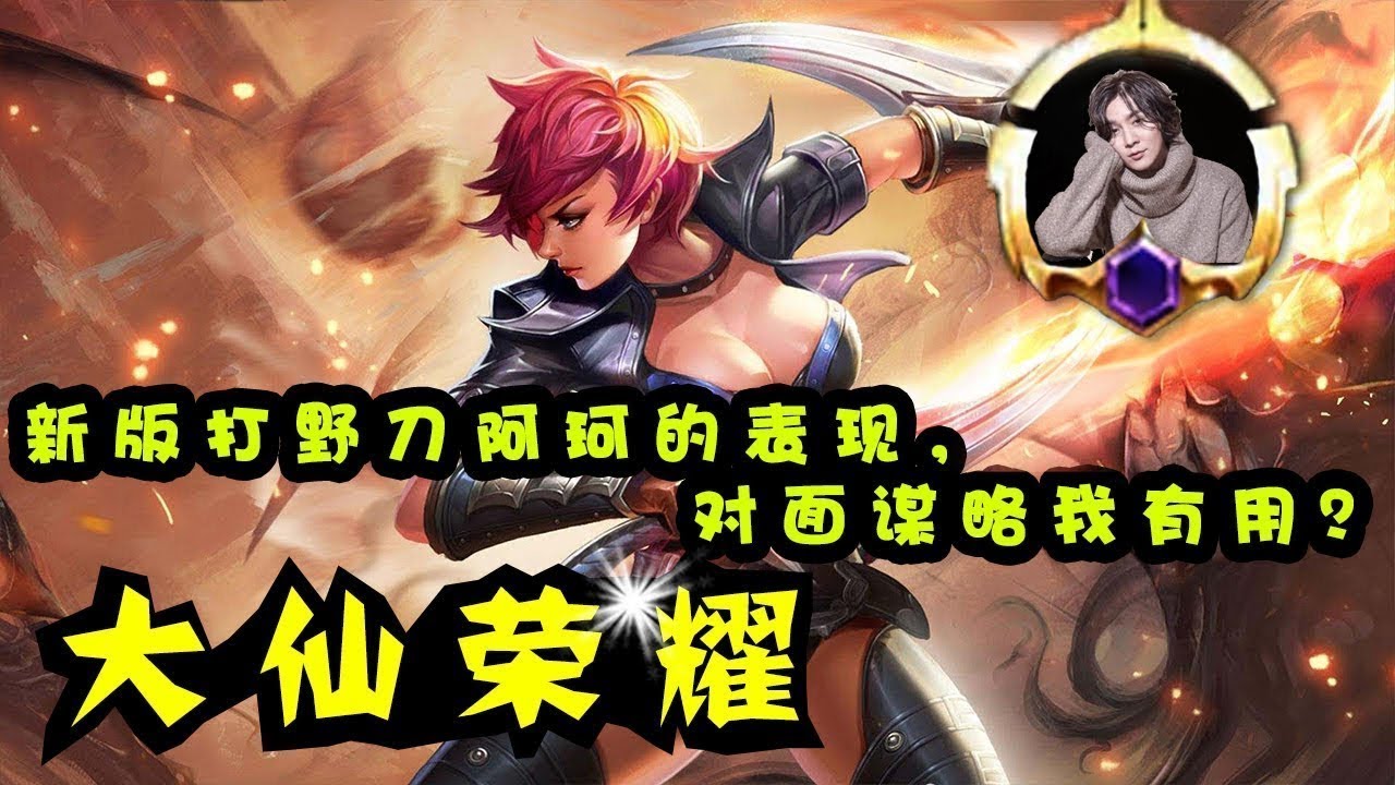 【大仙荣耀】新版打野刀阿珂的表现，对面谋略我有用？