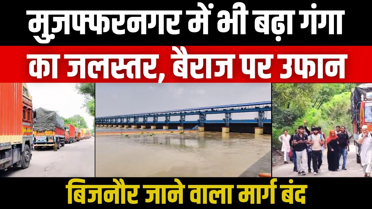 Muzaffarnagar में भी बढ़ा गंगा का जलस्तर, बैराज पर उफान Bijnor जाने वाला मार्ग बंद