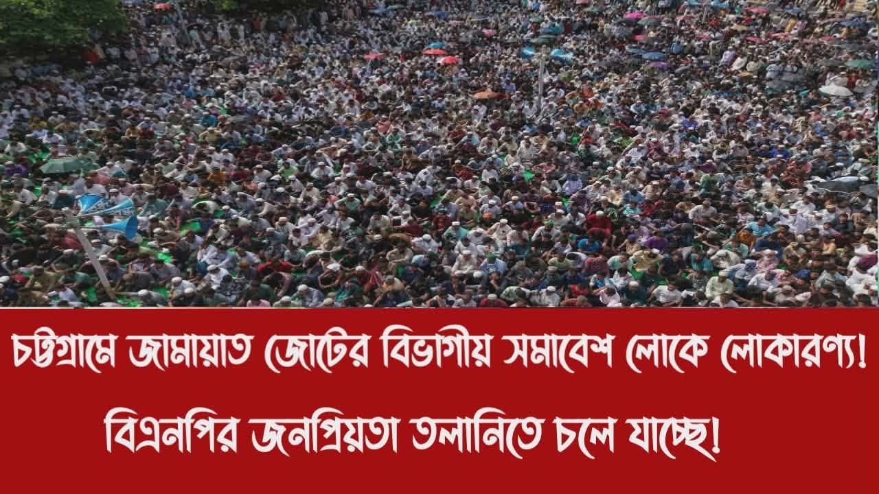 চট্টগ্রামে জামায়াত জোটের বিভাগীয় সমাবেশ লোকে লোকারণ্য!|বিএনপির জনপ্রিয়তা তলানিতে চলে যাচ্ছে!