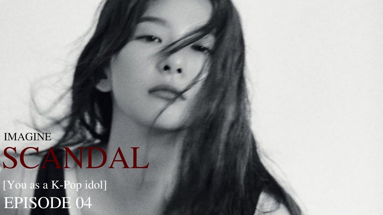 [IMAGINE][You as a K-Pop idol][SCANDAL]; EPISODE 4