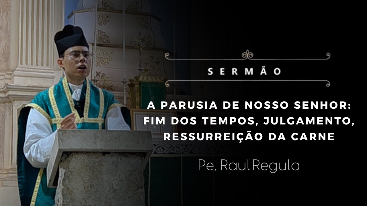 [Sermão] A Parusia de Nosso Senhor: fim dos tempos, julgamento, ressurreição da carne