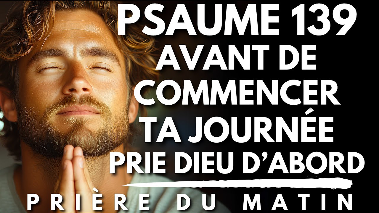 PSAUME 139 : Prière du Matin | Prie d’abord, Avant de Commencer ta Journée | Priere du Matin