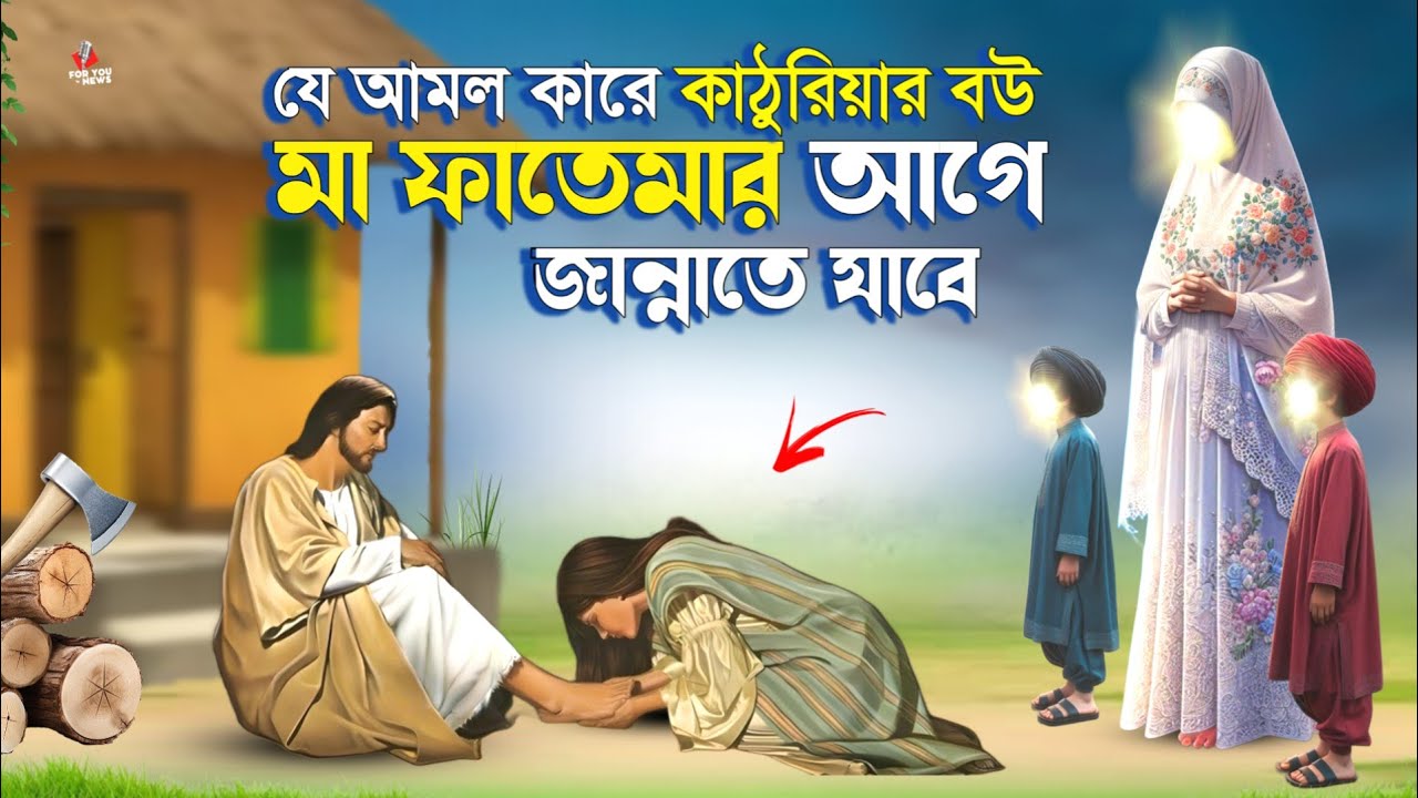 যে আমলের কারণে কাঠুরিয়ার স্ত্রী মা ফাতেমার আগে জান্নাতে যাবে | ইসলামিক কাহিনী | নবীদের কাহিনী