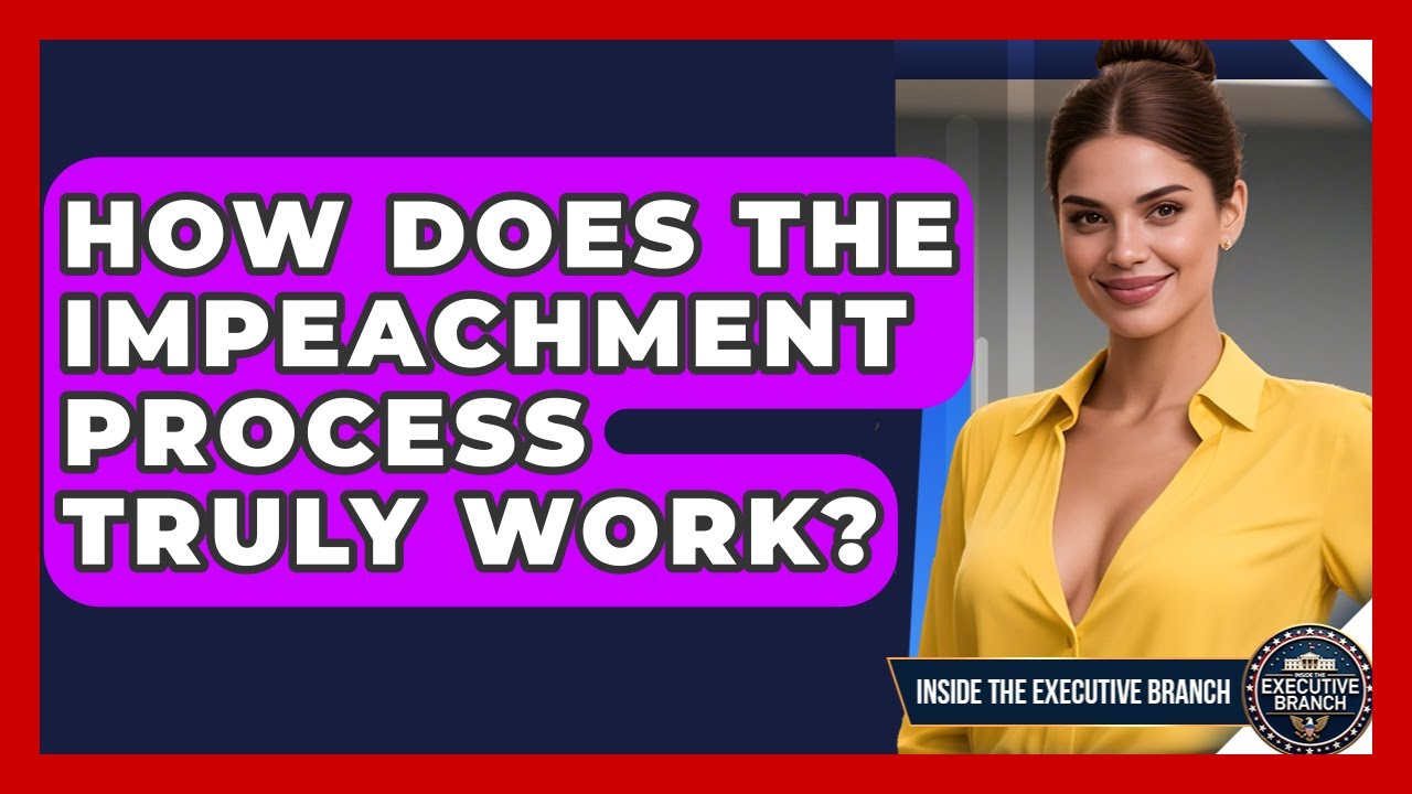 How Does The Impeachment Process Truly Work? - Inside the Executive Branch